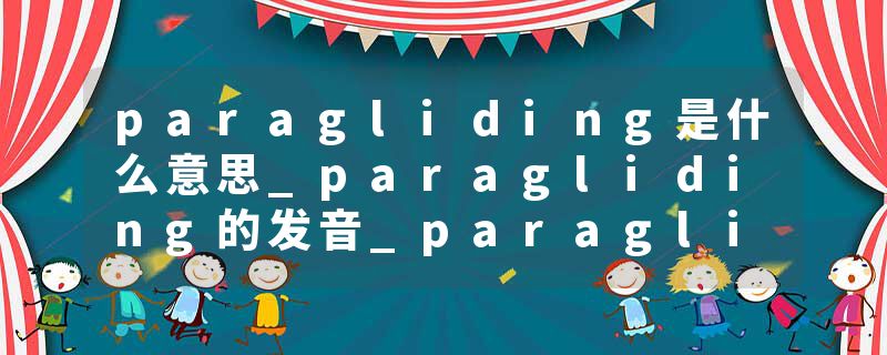 paragliding是什么意思_paragliding的发音_paragliding的用法_paragliding怎么记_paragliding翻译