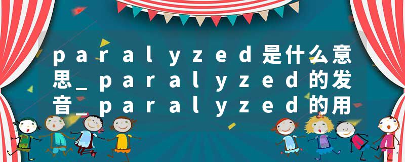 paralyzed是什么意思_paralyzed的发音_paralyzed的用法_paralyzed怎么记_paralyzed翻译