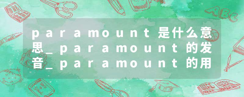paramount是什么意思_paramount的发音_paramount的用法_paramount怎么记_paramount翻译