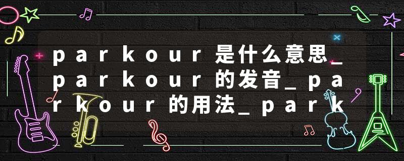 parkour是什么意思_parkour的发音_parkour的用法_parkour怎么记_parkour翻译