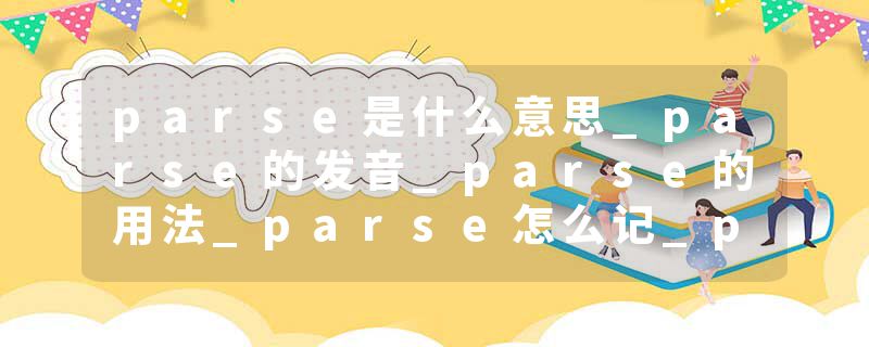 parse是什么意思_parse的发音_parse的用法_parse怎么记_parse翻译