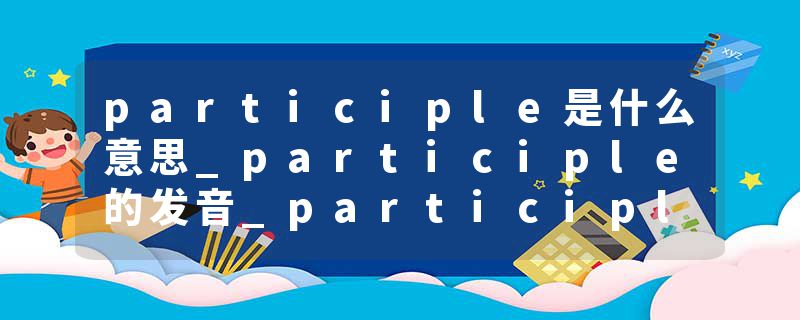 participle是什么意思_participle的发音_participle的用法_participle怎么记_participle翻译