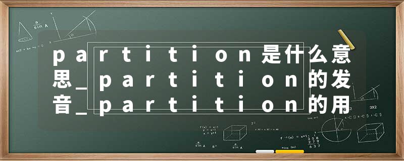 partition是什么意思_partition的发音_partition的用法_partition怎么记_partition翻译