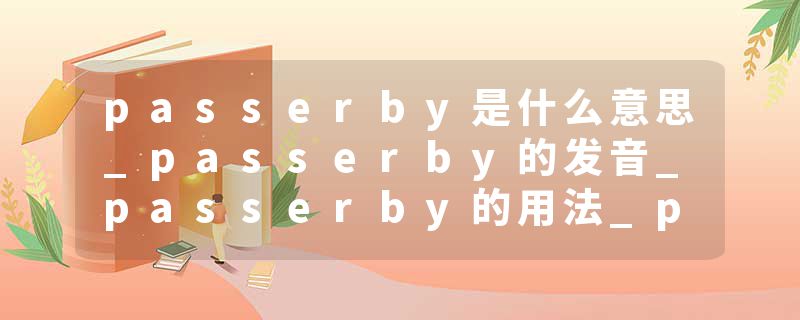 passerby是什么意思_passerby的发音_passerby的用法_passerby怎么记_passerby翻译