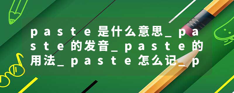 paste是什么意思_paste的发音_paste的用法_paste怎么记_paste翻译