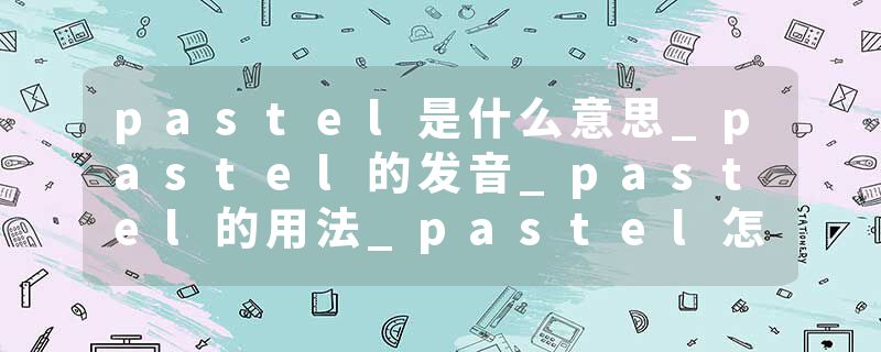 pastel是什么意思_pastel的发音_pastel的用法_pastel怎么记_pastel翻译