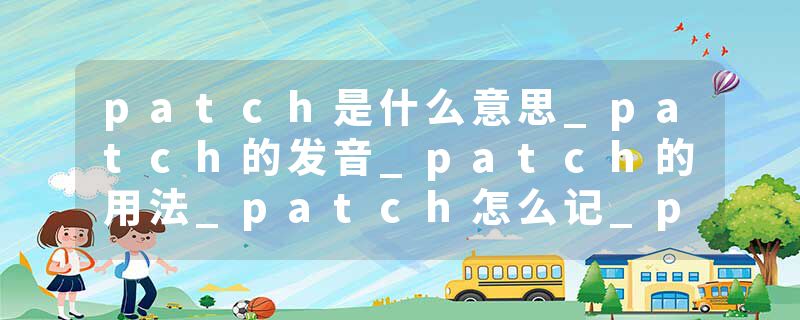 patch是什么意思_patch的发音_patch的用法_patch怎么记_patch翻译