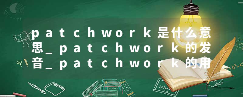 patchwork是什么意思_patchwork的发音_patchwork的用法_patchwork怎么记_patchwork翻译