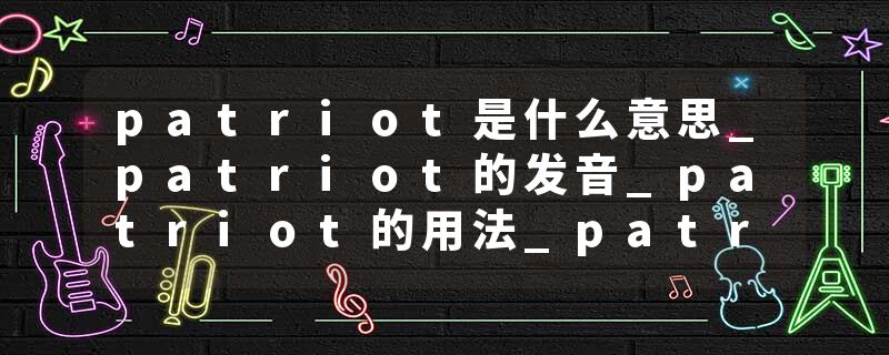 patriot是什么意思_patriot的发音_patriot的用法_patriot怎么记_patriot翻译