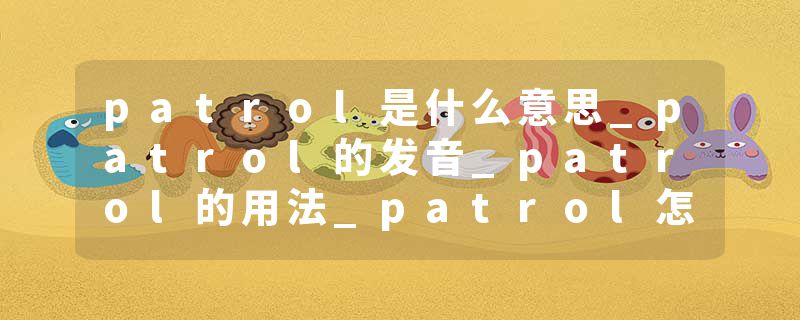 patrol是什么意思_patrol的发音_patrol的用法_patrol怎么记_patrol翻译