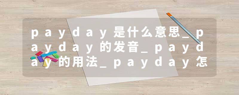 payday是什么意思_payday的发音_payday的用法_payday怎么记_payday翻译