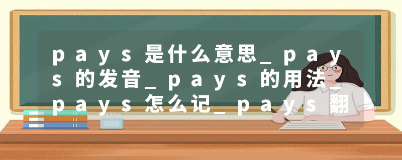 pays是什么意思_pays的发音_pays的用法_pays怎么记_pays翻译