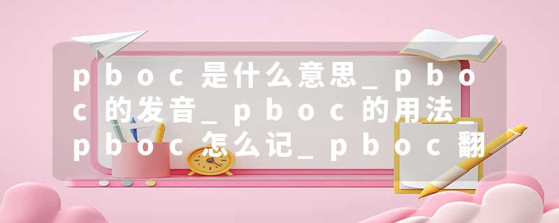 pboc是什么意思_pboc的发音_pboc的用法_pboc怎么记_pboc翻译