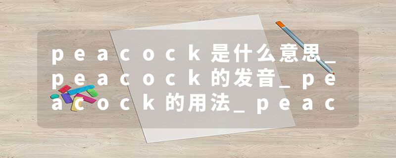 peacock是什么意思_peacock的发音_peacock的用法_pe