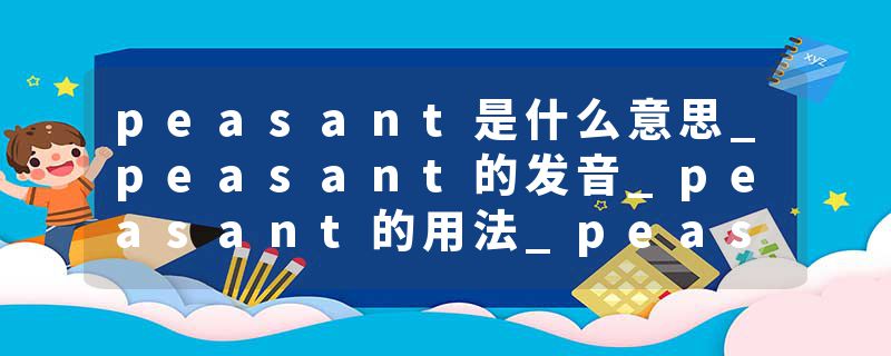 peasant是什么意思_peasant的发音_peasant的用法_peasant怎么记_peasant翻译