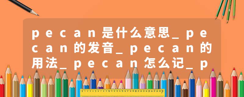 pecan是什么意思_pecan的发音_pecan的用法_pecan怎么记_pecan翻译