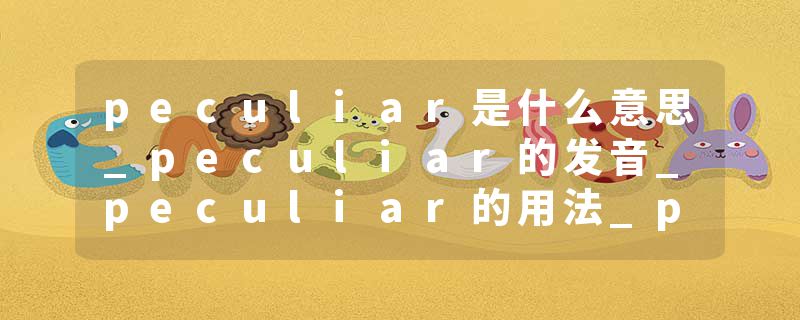 peculiar是什么意思_peculiar的发音_peculiar的用法_peculiar怎么记_peculiar翻译