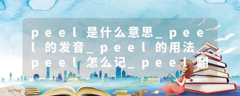 peel是什么意思_peel的发音_peel的用法_peel怎么记_peel翻译