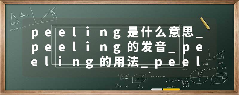 peeling是什么意思_peeling的发音_peeling的用法_peeling怎么记_peeling翻译