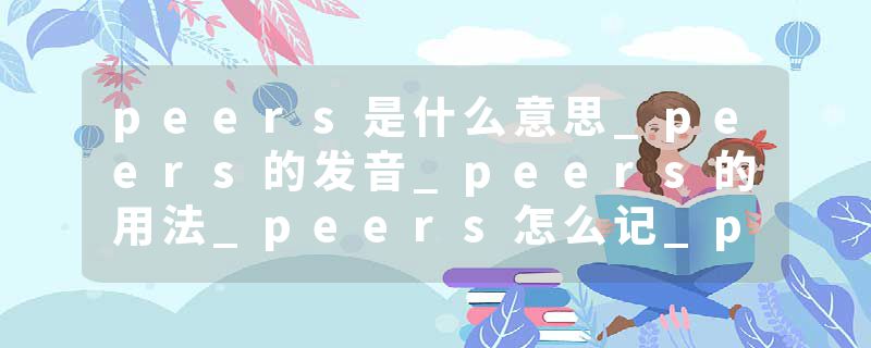 peers是什么意思_peers的发音_peers的用法_peers怎么记_peers翻译