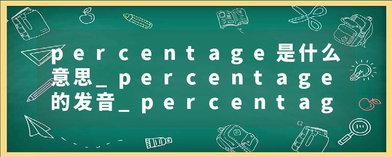 percentage是什么意思_percentage的发音_percentage的用法_percentage怎么记_percentage翻译
