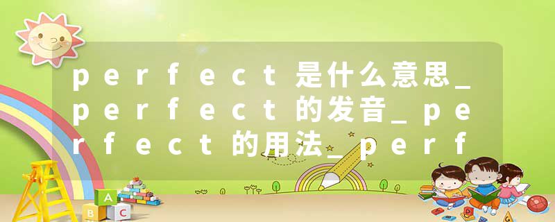 perfect是什么意思_perfect的发音_perfect的用法_perfect怎么记_perfect翻译