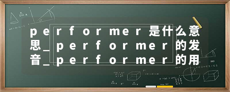 performer是什么意思_performer的发音_performer的用法_performer怎么记_performer翻译