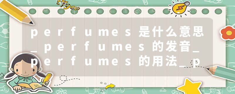 perfumes是什么意思_perfumes的发音_perfumes的用法_perfumes怎么记_perfumes翻译