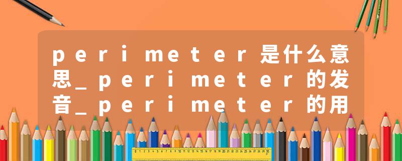 perimeter是什么意思_perimeter的发音_perimeter的用法_perimeter怎么记_perimeter翻译