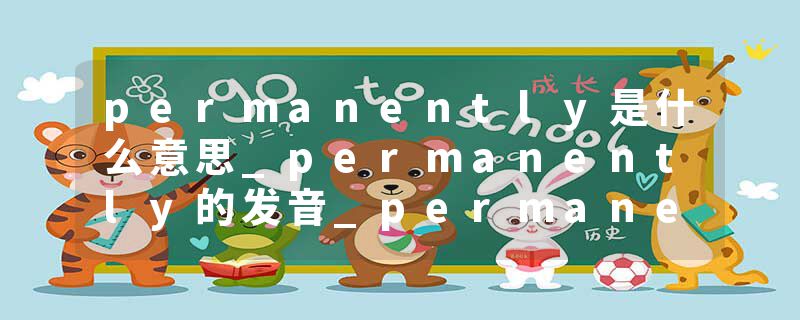 permanently是什么意思_permanently的发音_permanently的用法_permanently怎么记_permanently翻译