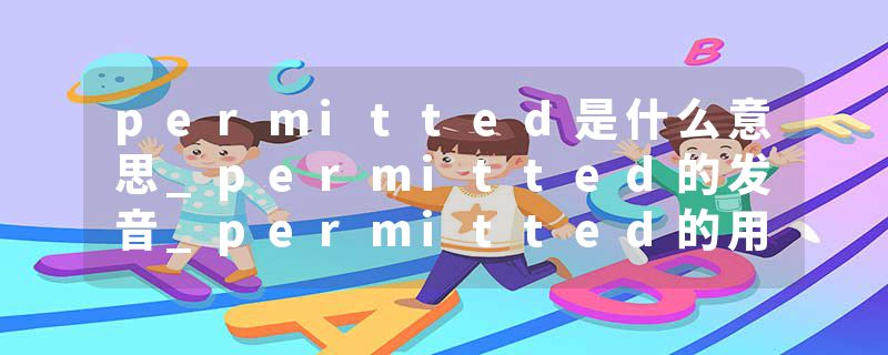 permitted是什么意思_permitted的发音_permitted的用法_permitted怎么记_permitted翻译