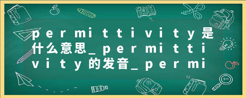 permittivity是什么意思_permittivity的发音_permittivity的用法_permittivity怎么记_permittivity翻译