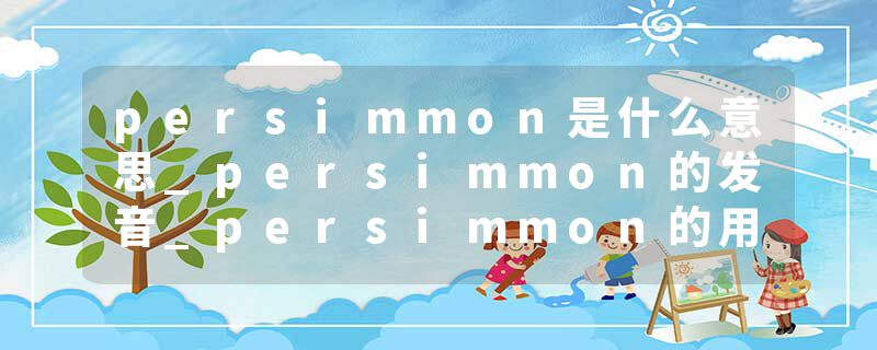 persimmon是什么意思_persimmon的发音_persimmon的用法_persimmon怎么记_persimmon翻译