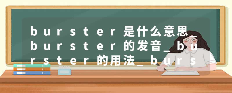 burster是什么意思_burster的发音_burster的用法_burster怎么记_burster翻译