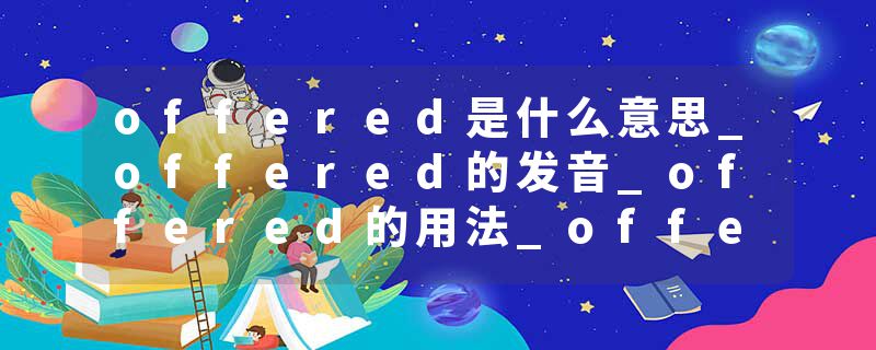 offered是什么意思_offered的发音_offered的用法_offered怎么记_offered翻译