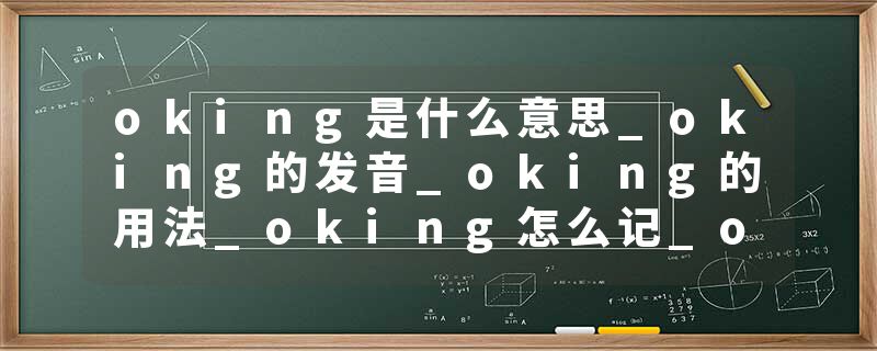 oking是什么意思_oking的发音_oking的用法_oking怎么记_oking翻译
