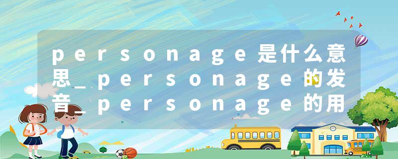 personage是什么意思_personage的发音_personage的用法_personage怎么记_personage翻译