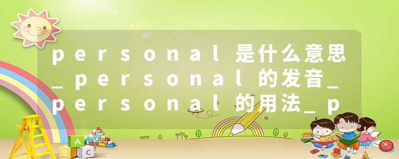 personal是什么意思_personal的发音_personal的用法_personal怎么记_personal翻译