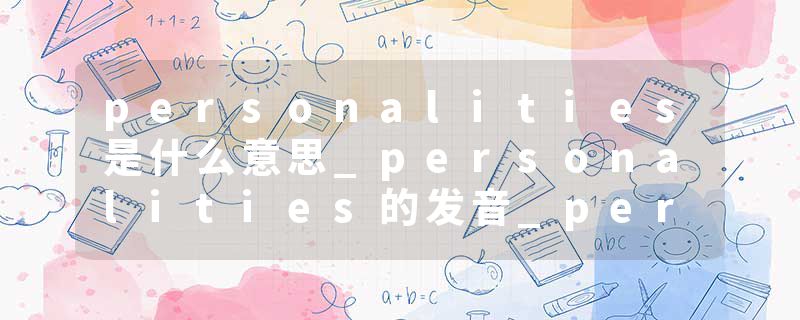 personalities是什么意思_personalities的发音_personalities的用法_personalities怎么记_personalities翻译