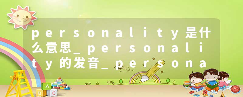 personality是什么意思_personality的发音_personality的用法_personality怎么记_personality翻译