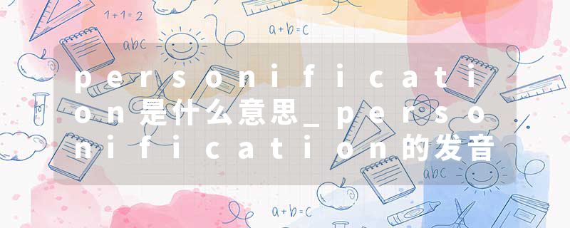 personification是什么意思_personification的发音_personification的用法_personification怎么记_personification翻译