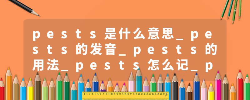 pests是什么意思_pests的发音_pests的用法_pests怎么记_pests翻译