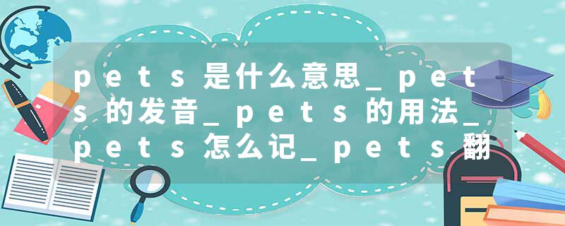 pets是什么意思_pets的发音_pets的用法_pets怎么记_pets翻译