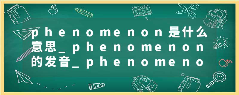 phenomenon是什么意思_phenomenon的发音_phenomenon的用法_phenomenon怎么记_phenomenon翻译