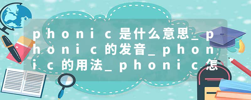 phonic是什么意思_phonic的发音_phonic的用法_phonic怎么记_phonic翻译