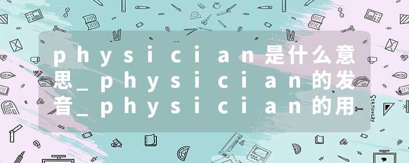 physician是什么意思_physician的发音_physician的用法_physician怎么记_physician翻译