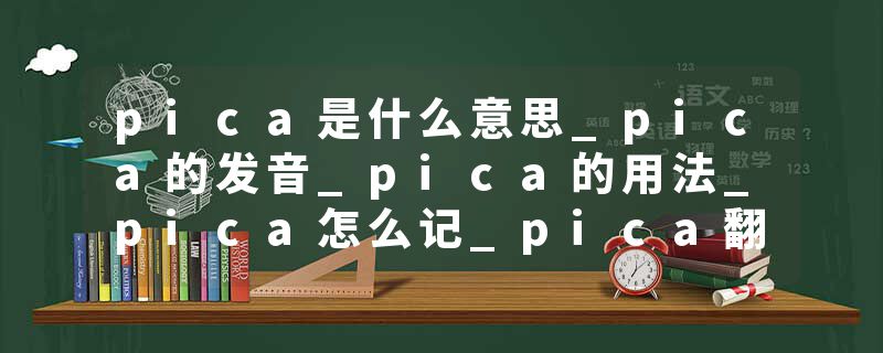 pica是什么意思_pica的发音_pica的用法_pica怎么记_pica翻译