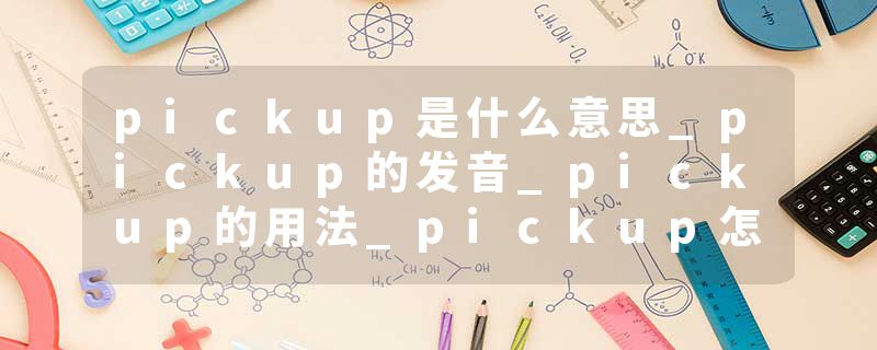 pickup是什么意思_pickup的发音_pickup的用法_picku