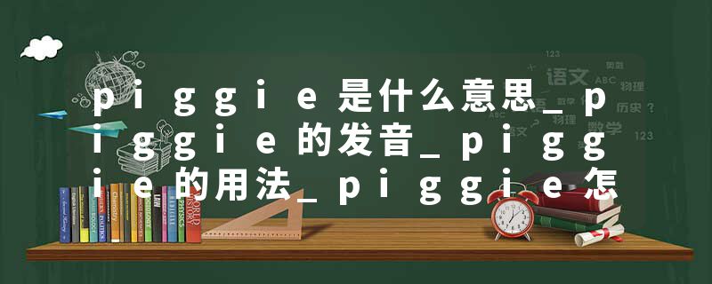 piggie是什么意思_piggie的发音_piggie的用法_piggie怎么记_piggie翻译