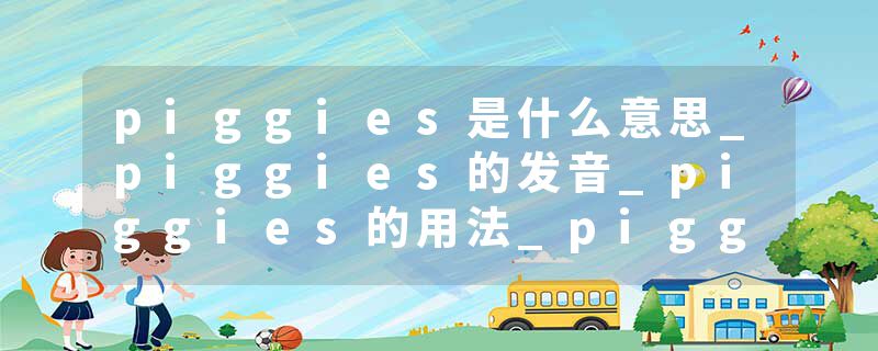 piggies是什么意思_piggies的发音_piggies的用法_piggies怎么记_piggies翻译